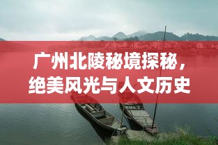 广州北陵秘境探秘，绝美风光与人文历史一网打尽！