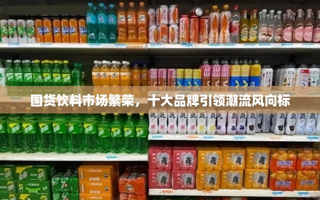 国货饮料市场繁荣，十大品牌引领潮流风向标