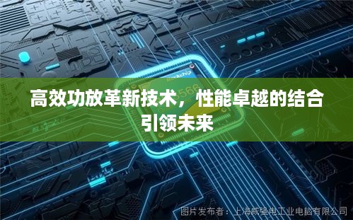 高效功放革新技术，性能卓越的结合引领未来