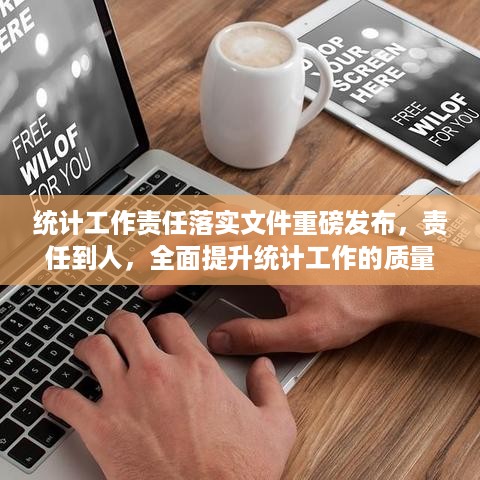 统计工作责任落实文件重磅发布，责任到人，全面提升统计工作的质量与效率