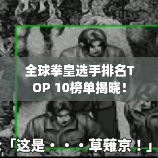 全球拳皇选手排名TOP 10榜单揭晓！