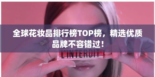 全球花妆品排行榜TOP榜，精选优质品牌不容错过！