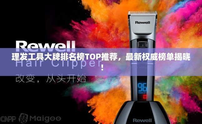 理发工具大牌排名榜TOP推荐，最新权威榜单揭晓！