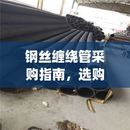 钢丝缠绕管采购指南，选购要点与规范全解析