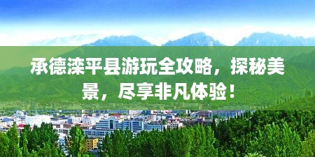 承德滦平县游玩全攻略，探秘美景，尽享非凡体验！