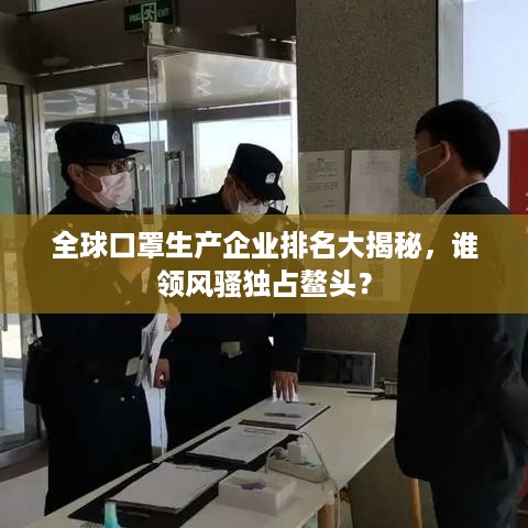 全球口罩生产企业排名大揭秘，谁领风骚独占鳌头？