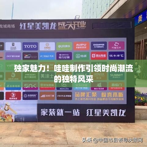 独家魅力！哇哇制作引领时尚潮流的独特风采