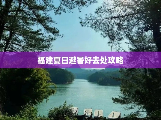 福建夏日避暑好去处攻略