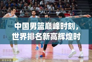 中国男篮巅峰时刻，世界排名新高辉煌时刻回顾