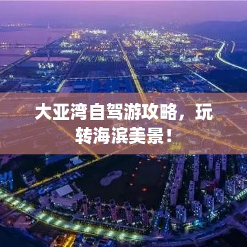 大亚湾自驾游攻略，玩转海滨美景！