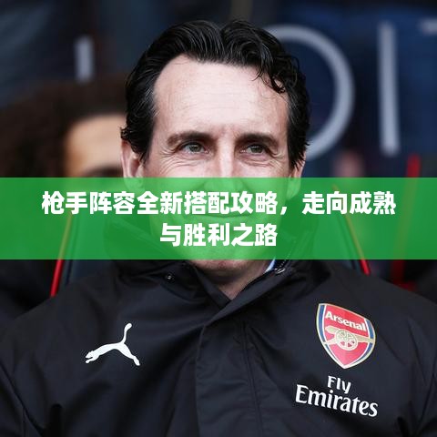 枪手阵容全新搭配攻略，走向成熟与胜利之路