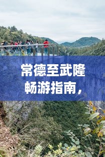 常德至武隆畅游指南，绝美景点、路线一网打尽！