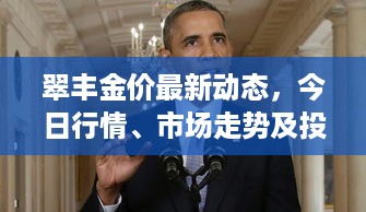 翠丰金价最新动态，今日行情、市场走势及投资者关注焦点