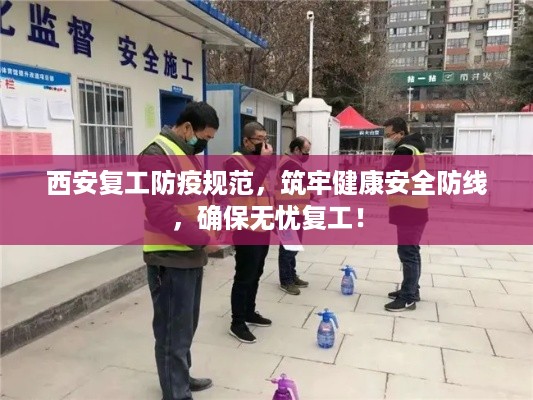 西安复工防疫规范，筑牢健康安全防线，确保无忧复工！