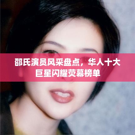 邵氏演员风采盘点，华人十大巨星闪耀荧幕榜单