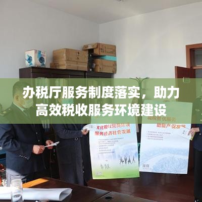 办税厅服务制度落实，助力高效税收服务环境建设