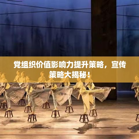 党组织价值影响力提升策略，宣传策略大揭秘！