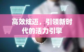 高效炫迈，引领新时代的活力引擎