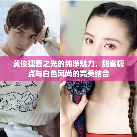 黄俊捷夏之光的纯净魅力，甜蜜糖点与白色风尚的完美结合