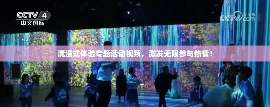沉浸式体验专题活动视频，激发无限参与热情！