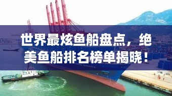 世界最炫鱼船盘点，绝美鱼船排名榜单揭晓！
