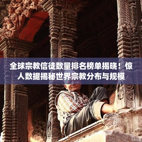 全球宗教信徒数量排名榜单揭晓！惊人数据揭秘世界宗教分布与规模