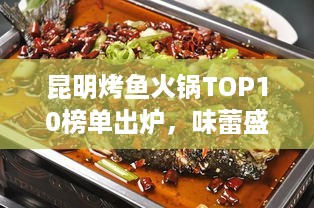 昆明烤鱼火锅TOP10榜单出炉，味蕾盛宴不容错过