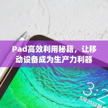 Pad高效利用秘籍，让移动设备成为生产力利器