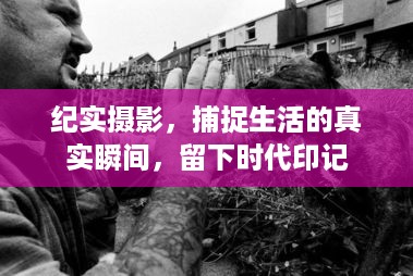纪实摄影，捕捉生活的真实瞬间，留下时代印记