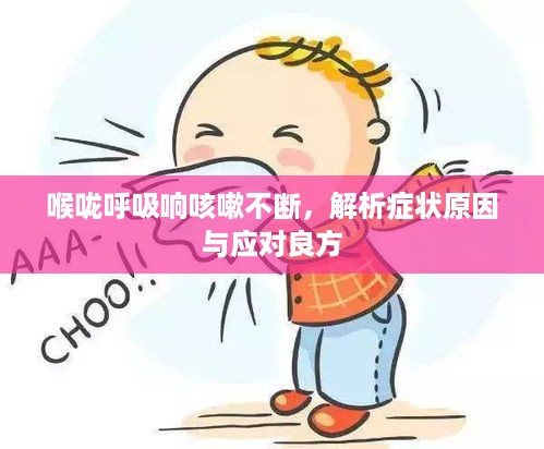 喉咙呼吸响咳嗽不断，解析症状原因与应对良方