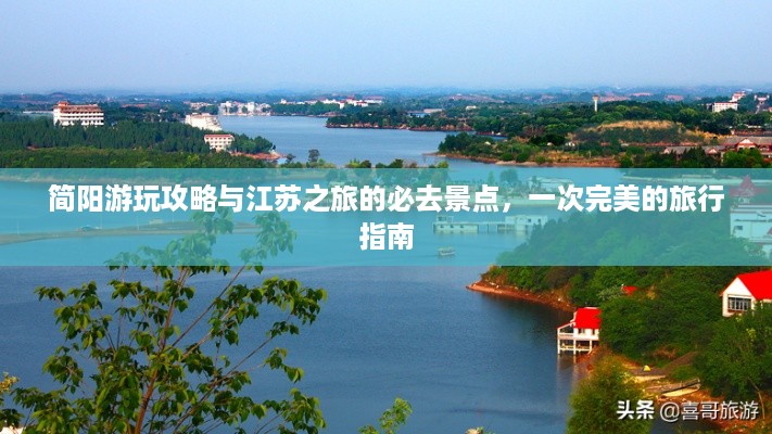 简阳游玩攻略与江苏之旅的必去景点，一次完美的旅行指南