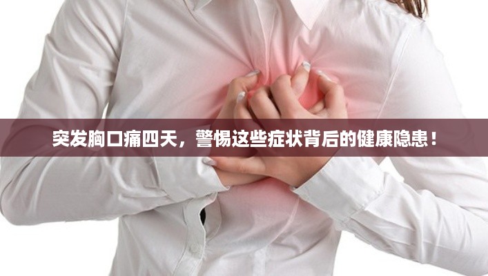 突发胸口痛四天，警惕这些症状背后的健康隐患！