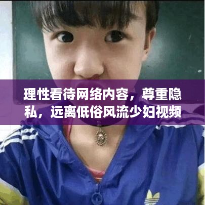 理性看待网络内容，尊重隐私，远离低俗风流少妇视频