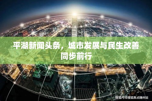 平湖新闻头条，城市发展与民生改善同步前行