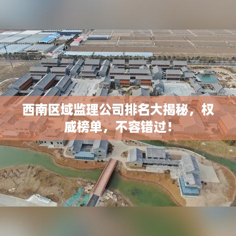 西南区域监理公司排名大揭秘，权威榜单，不容错过！