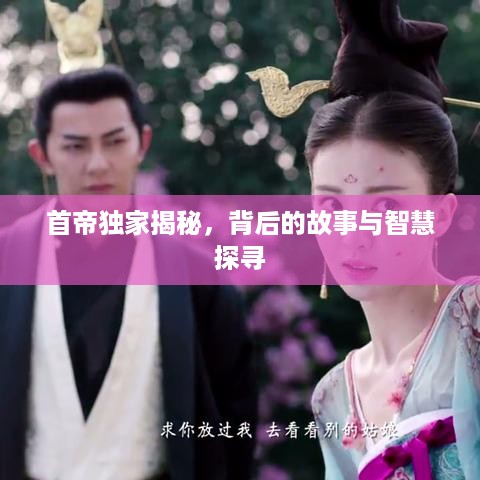 首帝独家揭秘，背后的故事与智慧探寻