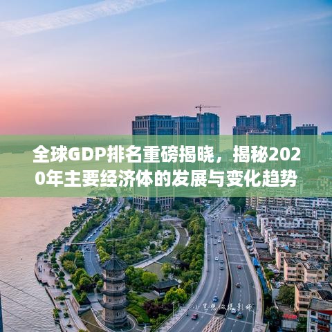 全球GDP排名重磅揭晓，揭秘2020年主要经济体的发展与变化趋势