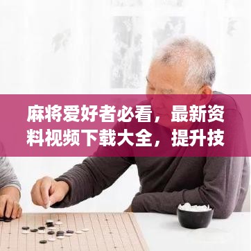 麻将爱好者必看，最新资料视频下载大全，提升技巧与磨炼心智的终极指南