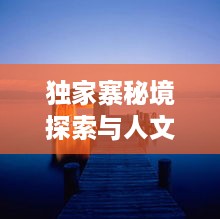 独家寨秘境探索与人文洞察之旅