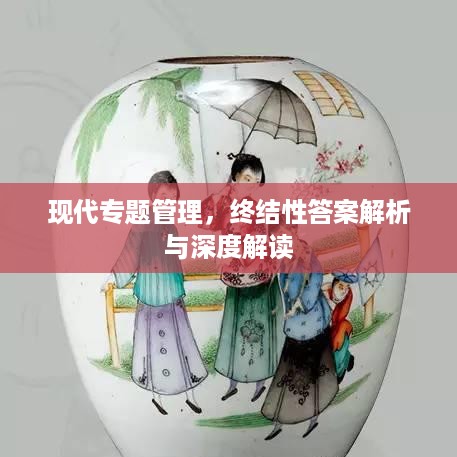 现代专题管理，终结性答案解析与深度解读