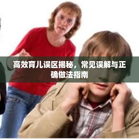 高效育儿误区揭秘，常见误解与正确做法指南