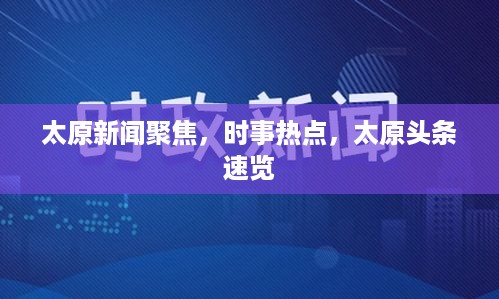 太原新闻聚焦，时事热点，太原头条速览