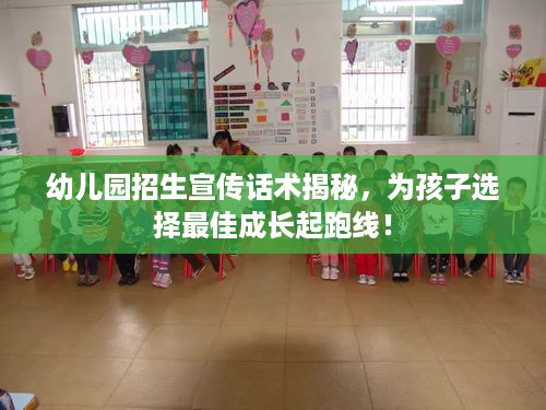 幼儿园招生宣传话术揭秘，为孩子选择最佳成长起跑线！