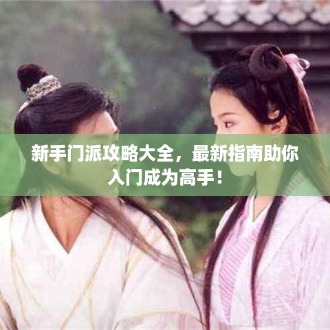新手门派攻略大全，最新指南助你入门成为高手！