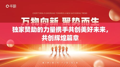 独家赞助的力量携手共创美好未来，共创辉煌篇章