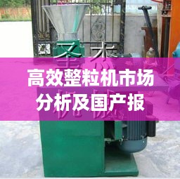 高效整粒机市场分析及国产报价大揭秘！