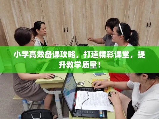 小学高效备课攻略，打造精彩课堂，提升教学质量！