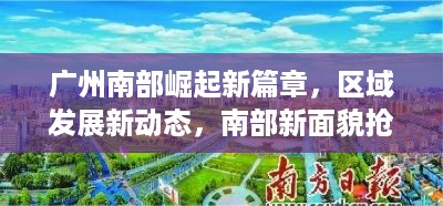 广州南部崛起新篇章，区域发展新动态，南部新面貌抢先看