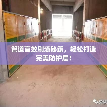 管道高效刷漆秘籍，轻松打造完美防护层！