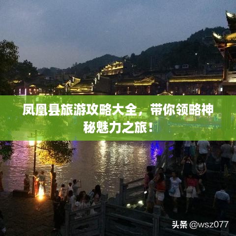 凤凰县旅游攻略大全，带你领略神秘魅力之旅！